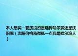 本人想买一套房投资是选择哈尔滨还是沈阳呢（沈阳价格稍微低一点我是哈尔滨人）