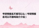 考研预报名不报可以么（考研预报名可以不报吗简介介绍）