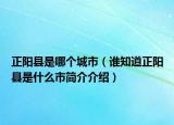 正阳县是哪个城市（谁知道正阳县是什么市简介介绍）