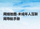 网络地图-未成年人互联网导航手册