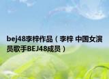 bej48李梓作品（李梓 中国女演员歌手BEJ48成员）