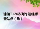 请问T126次列车途经哪些站点（急）