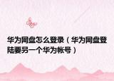 华为网盘怎么登录（华为网盘登陆要叧一个华为帐号）