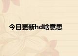 今日更新hd啥意思