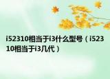 i52310相当于i3什么型号（i52310相当于i3几代）