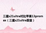 三星s21ultra对比苹果13promax（三星s21ultra重量）