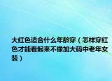 大红色适合什么年龄穿（怎样穿红色才能看起来不像加大码中老年女装）