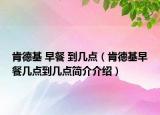 肯德基 早餐 到几点（肯德基早餐几点到几点简介介绍）