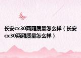 长安cx30两厢质量怎么样（长安cx30两厢质量怎么样）