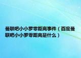 曼联吧小小罗零距离事件（百度曼联吧小小罗零距离是什么）