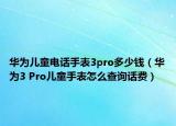 华为儿童电话手表3pro多少钱（华为3 Pro儿童手表怎么查询话费）