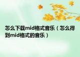 怎么下载mid格式音乐（怎么得到mid格式的音乐）