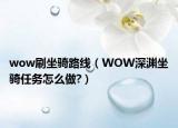 wow刷坐骑路线（WOW深渊坐骑任务怎么做?）