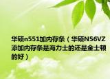 华硕n551加内存条（华硕N56VZ添加内存条是海力士的还是金士顿的好）