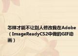 怎样才能不让别人修改我在Adobe（ImageReadyCS2中做的GIF动画）