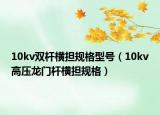 10kv双杆横担规格型号（10kv高压龙门杆横担规格）