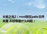 火炬之光2（mod放在paks文件夹里 不好使是什么问题）