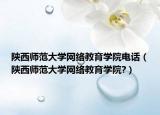 陕西师范大学网络教育学院电话（陕西师范大学网络教育学院?）