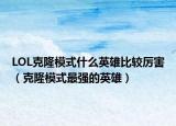 LOL克隆模式什么英雄比较厉害（克隆模式最强的英雄）