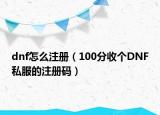 dnf怎么注册（100分收个DNF私服的注册码）