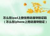 怎么在ipad上按住拖动滑块验证码（怎么在iphone上拖动滑块验证）
