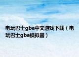 电玩巴士gba中文游戏下载（电玩巴士gba模拟器）