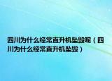 四川为什么经常直升机坠毁呢（四川为什么经常直升机坠毁）