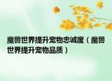魔兽世界提升宠物忠诚度（魔兽世界提升宠物品质）