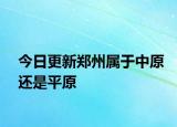 今日更新郑州属于中原还是平原