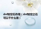 dnf时空石作用（dnf时空之石可以干什么用）