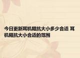 今日更新耳机阻抗大小多少合适 耳机阻抗大小合适的范围