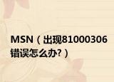 MSN（出现81000306错误怎么办?）