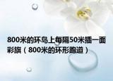 800米的环岛上每隔50米插一面彩旗（800米的环形跑道）