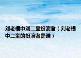 刘老根中刘二奎扮演者（刘老根中二奎的扮演者是谁）