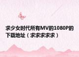 求少女时代所有MV的1080P的下载地址（求求求求求）