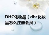 DHC化妆品（dhc化妆品怎么注册会员）