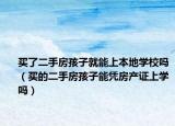 买了二手房孩子就能上本地学校吗（买的二手房孩子能凭房产证上学吗）