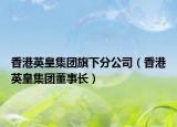 香港英皇集团旗下分公司（香港英皇集团董事长）