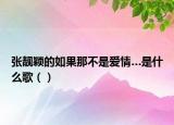 张靓颖的如果那不是爱情…是什么歌（）