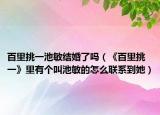 百里挑一池敏结婚了吗（《百里挑一》里有个叫池敏的怎么联系到她）