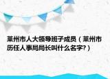 莱州市人大领导班子成员（莱州市历任人事局局长叫什么名字?）