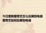 今日更新爱奇艺怎么投屏到电视 爱奇艺如何投屏到电视