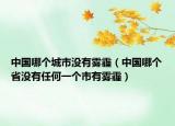中国哪个城市没有雾霾（中国哪个省没有任何一个市有雾霾）