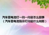 汽车蓄电池灯一闪一闪是怎么回事（汽车蓄电池指示灯闪是什么问题）