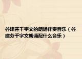 谷建芬千字文的朗诵伴奏音乐（谷建芬千字文朗诵配什么音乐）