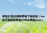 拳皇97风云再起苹果下载安装（ios能不能安装拳皇97风云再起plus）