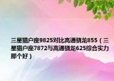 三星猎户座9825对比高通骁龙855（三星猎户座7872与高通骁龙625综合实力那个好）