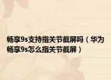 畅享9s支持指关节截屏吗（华为畅享9s怎么指关节截屏）