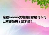 魔眼momo美瞳隐形眼镜可不可以矫正散光（是不是）
