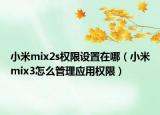 小米mix2s权限设置在哪（小米mix3怎么管理应用权限）
